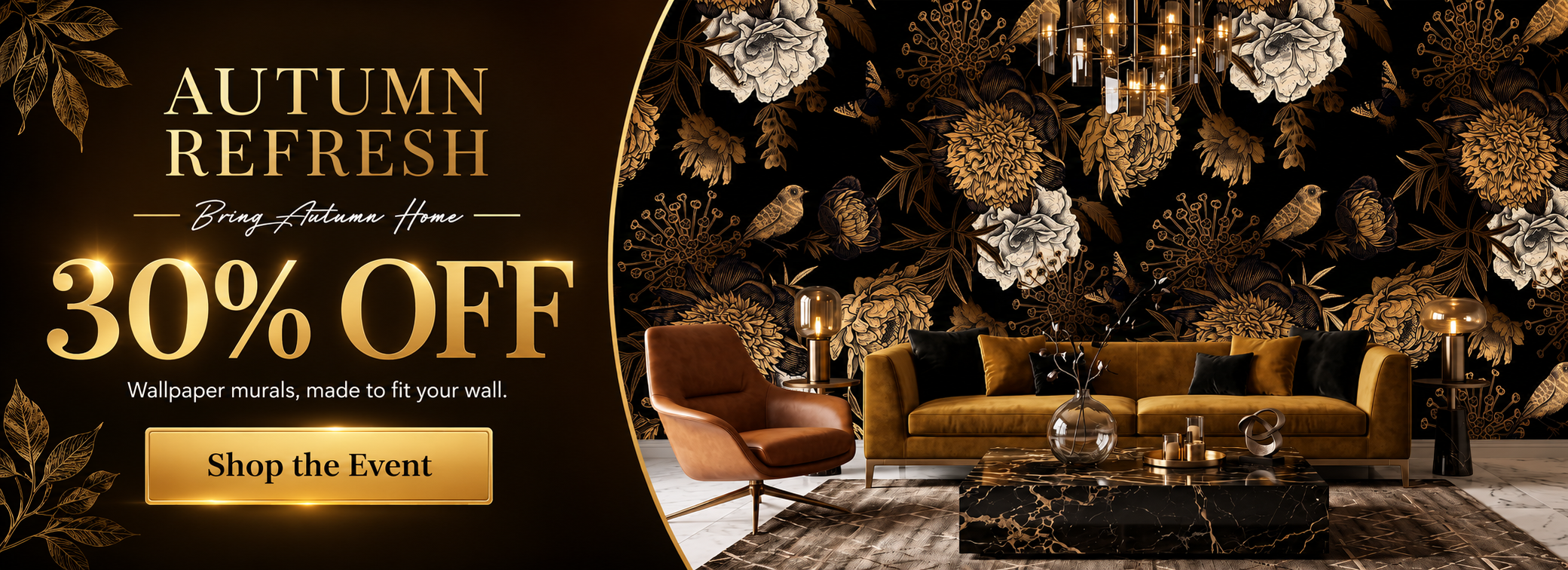 Autumn Refresh. Bring Autumn Home. 30% OFF. Wallpaper murals, made to fit your wall. Shop the Event. Black and gold floral wallpaper in a living room.